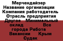 Мерчендайзер › Название организации ­ Компания-работодатель › Отрасль предприятия ­ Другое › Минимальный оклад ­ 18 000 - Все города Работа » Вакансии   . Крым,Судак